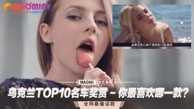 乌克兰TOP10火辣尤物大赏 - 你最想驾驭哪一位爽翻天？