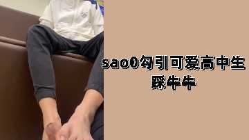 骚妹勾引清纯高中生足交高潮