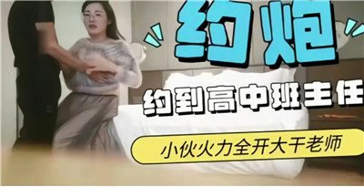 约炮约到高中班主任，终于能把老师压在身下完成夙愿了！