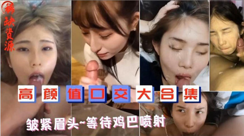 绝美口交合集：皱紧眉头，静待精华喷发