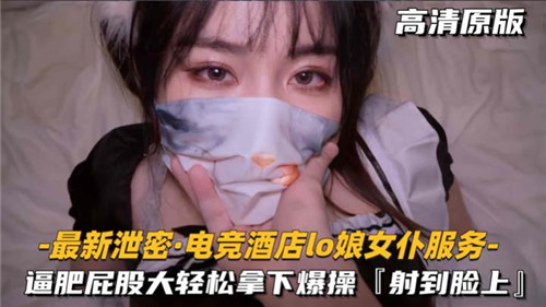 电竞酒店LO娘女仆服务 肥臀诱惑轻松拿下 爆操高潮不断